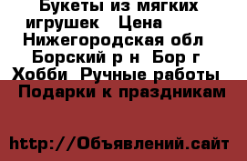 Букеты из мягких игрушек › Цена ­ 350 - Нижегородская обл., Борский р-н, Бор г. Хобби. Ручные работы » Подарки к праздникам   